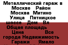 Металлический гараж в Москве › Район ­ Москва, Митино › Улица ­ Пятницкое шоссе › Дом ­ Вл. 42 › Общая площадь ­ 18 › Цена ­ 95 000 - Все города Недвижимость » Гаражи   . Ямало-Ненецкий АО,Ноябрьск г.